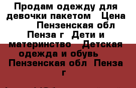 Продам одежду для девочки пакетом › Цена ­ 700 - Пензенская обл., Пенза г. Дети и материнство » Детская одежда и обувь   . Пензенская обл.,Пенза г.